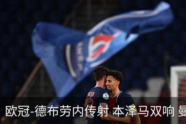欧冠-德布劳内传射 本泽马双响 曼城4-3力擒皇马
