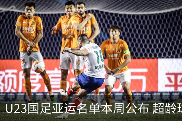 U23国足亚运名单本周公布 超龄球员张玉宁吴曦朱辰杰入选